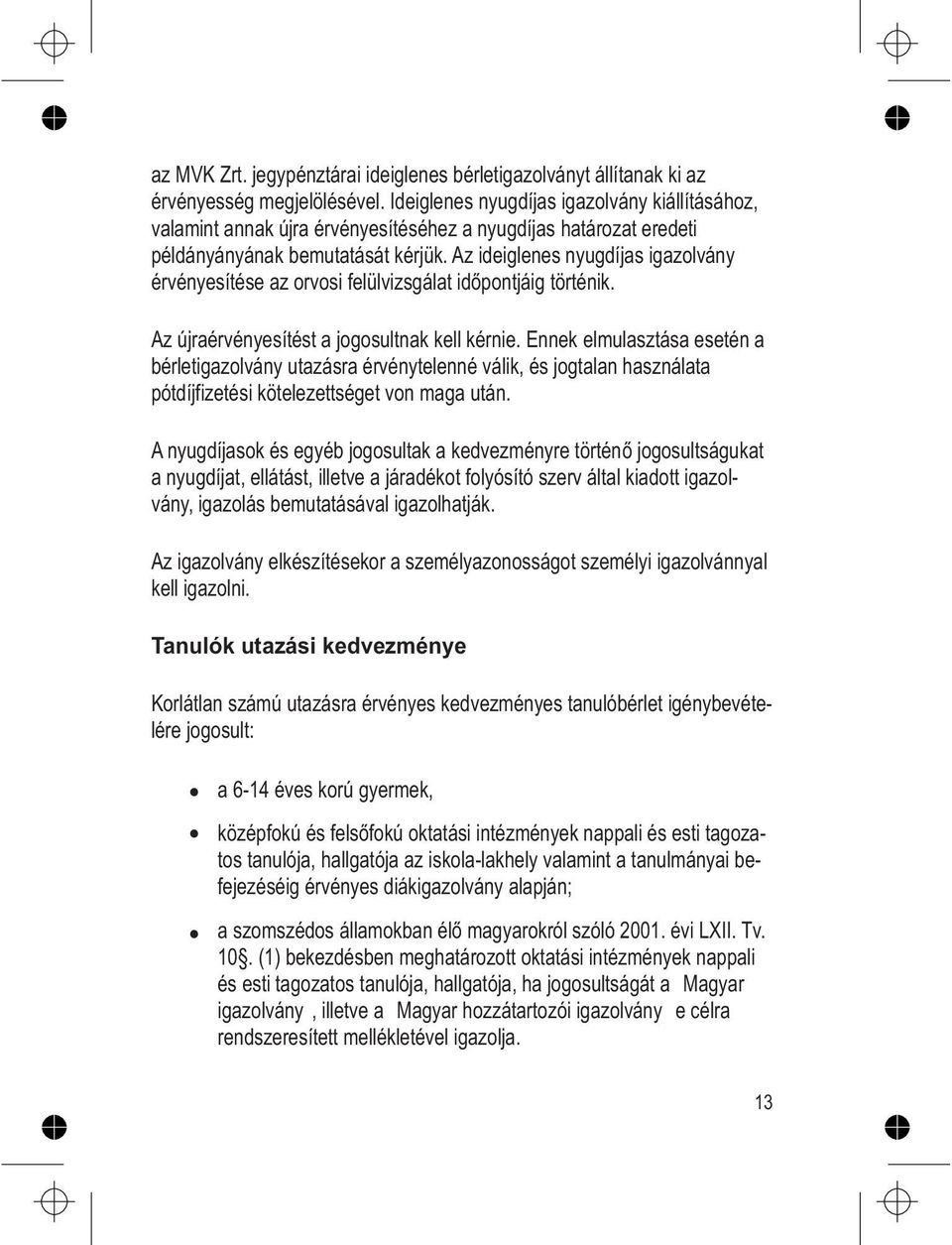 Az ideiglenes nyugdíjas igazolvány érvényesítése az orvosi felülvizsgálat időpontjáig történik. Az újraérvényesítést a jogosultnak kell kérnie.