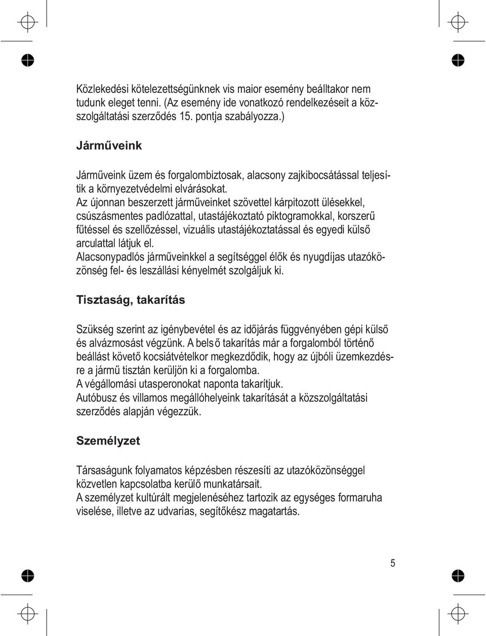 Az újonnan beszerzett járműveinket szövettel kárpitozott ülésekkel, csúszásmentes padlózattal, utastájékoztató piktogramokkal, korszerű fűtéssel és szellőzéssel, vizuális utastájékoztatással és