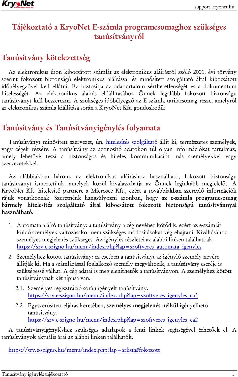 Ez biztosítja az adattartalom sérthetetlenségét és a dokumentum hitelességét. Az elektronikus aláírás előállításához Önnek legalább fokozott biztonságú tanúsítványt kell beszerezni.