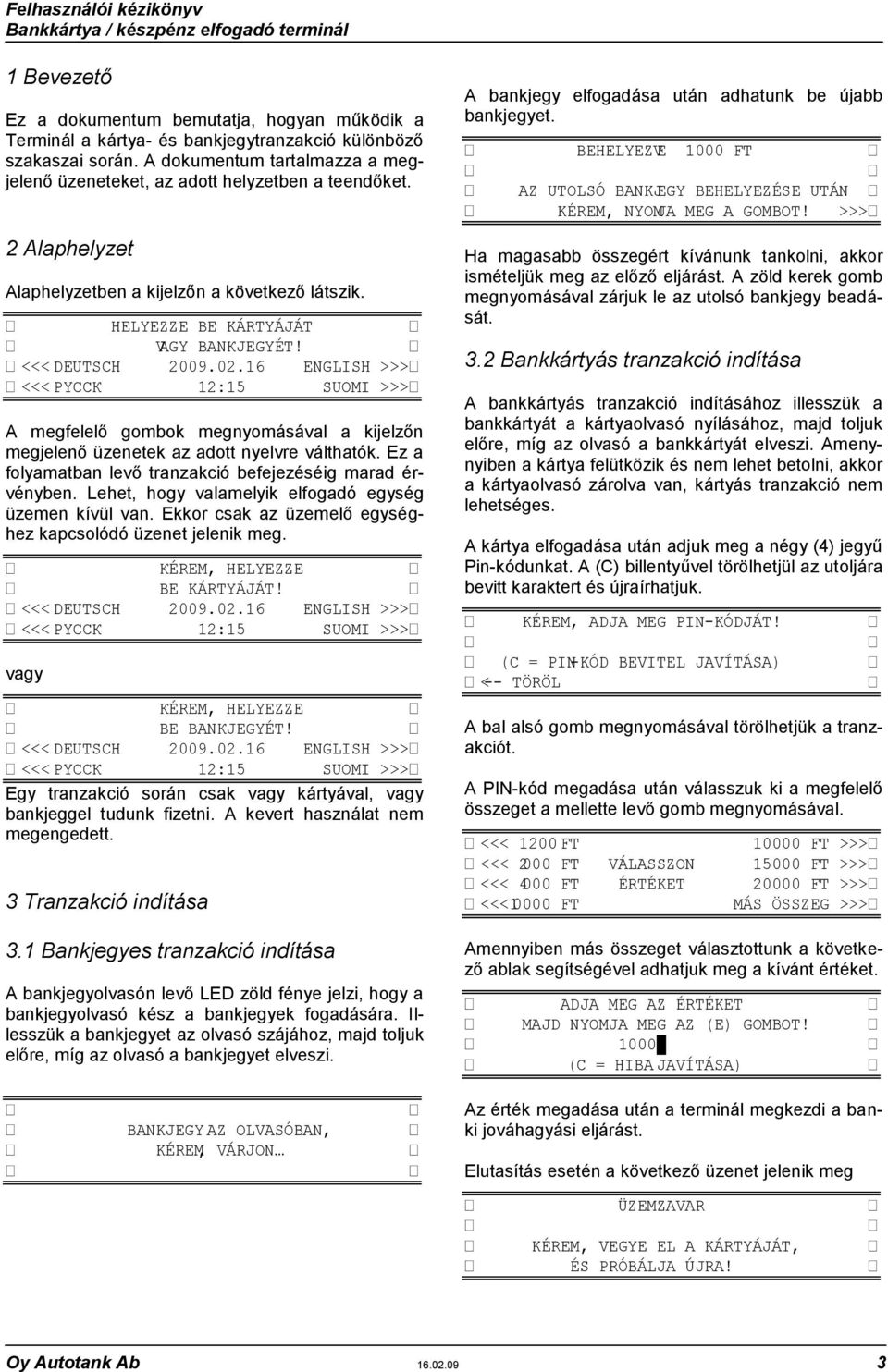 02.16 ЕNGLІЅН >>> <<< РYССК 12:15 ЅUОМІ >>> A megfelelő gombok megnyomásával a kijelzőn megjelenő üzenetek az adott nyelvre válthatók. Ez a folyamatban levő tranzakció befejezéséig marad érvényben.