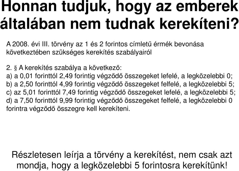 A kerekítés szabálya a következő: a) a 0,01 forinttól 2,49 forintig végződő összegeket lefelé, a legközelebbi 0; b) a 2,50 forinttól 4,99 forintig végződő összegeket