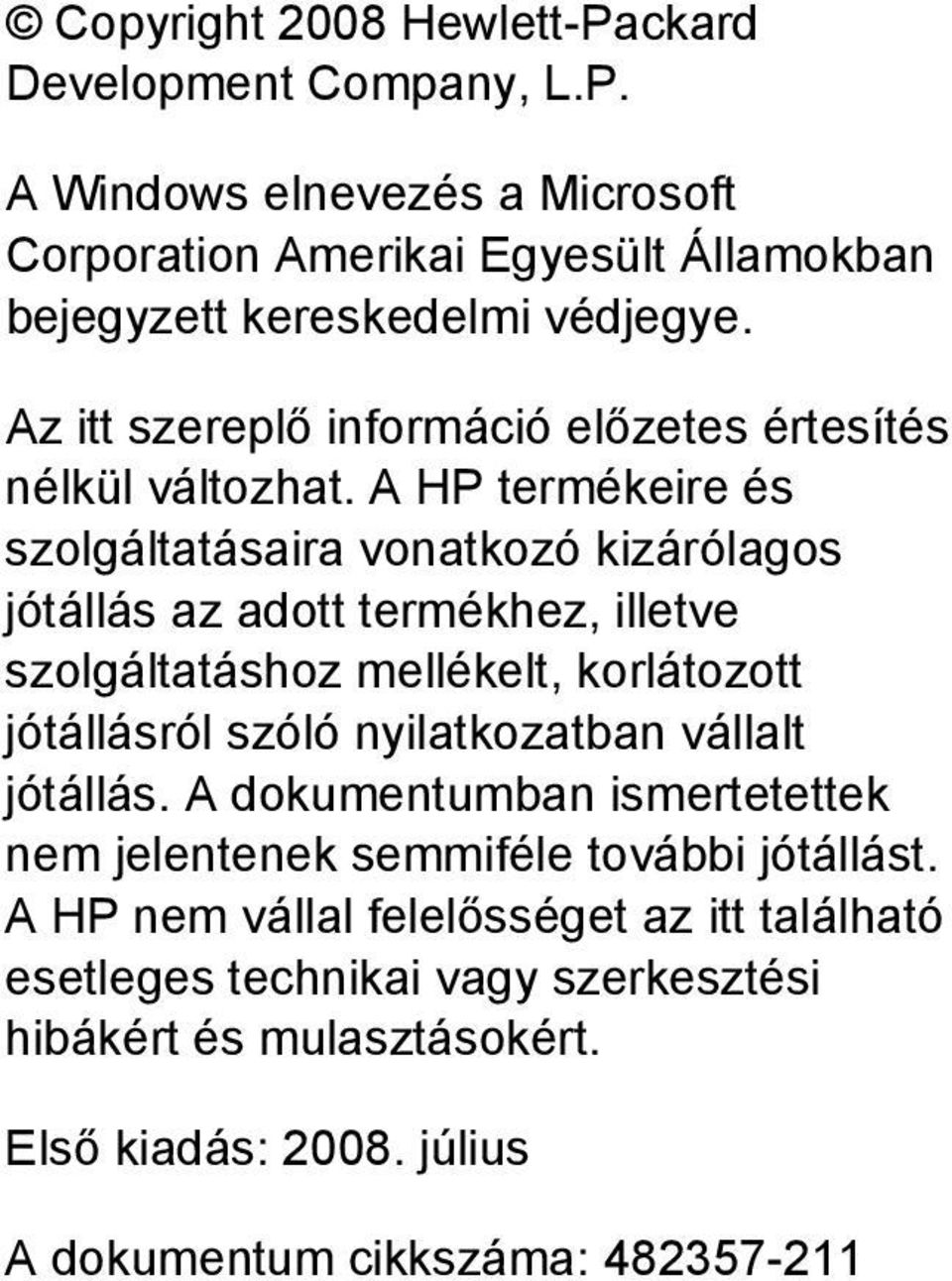 A HP termékeire és szolgáltatásaira vonatkozó kizárólagos jótállás az adott termékhez, illetve szolgáltatáshoz mellékelt, korlátozott jótállásról szóló