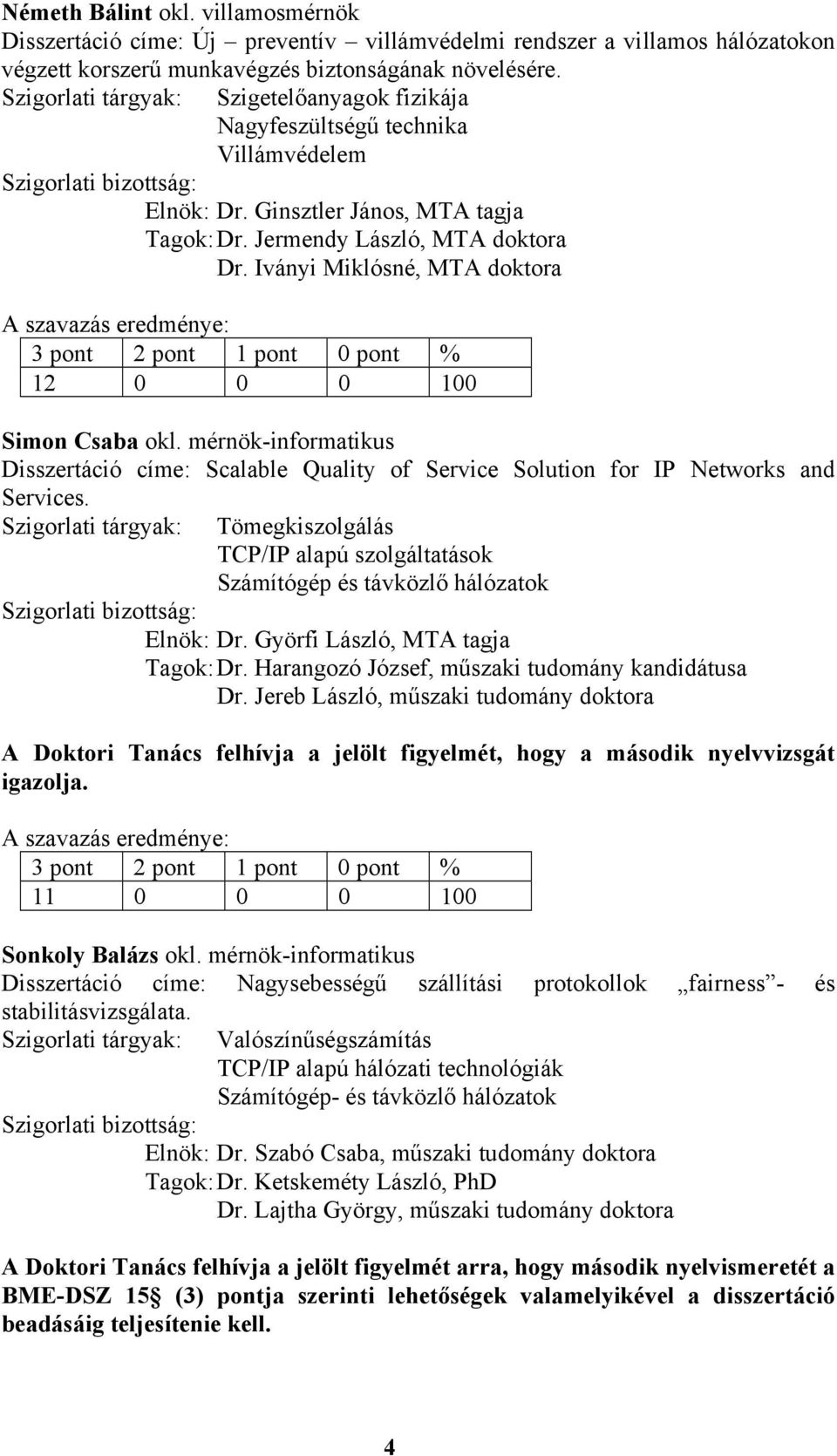 mérnök-informatikus Disszertáció címe: Scalable Quality of Service Solution for IP Networks and Services. Tömegkiszolgálás TCP/IP alapú szolgáltatások Elnök: Dr. Györfi László, MTA tagja Tagok: Dr.