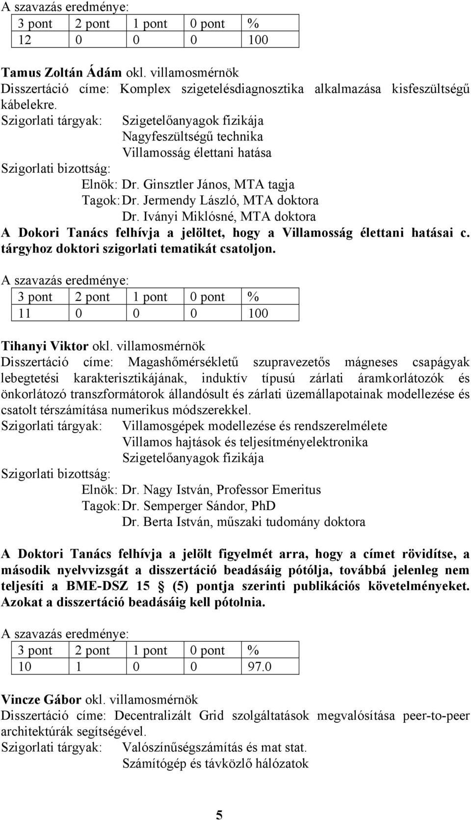 Iványi Miklósné, MTA doktora A Dokori Tanács felhívja a jelöltet, hogy a Villamosság élettani hatásai c. tárgyhoz doktori szigorlati tematikát csatoljon. Tihanyi Viktor okl.