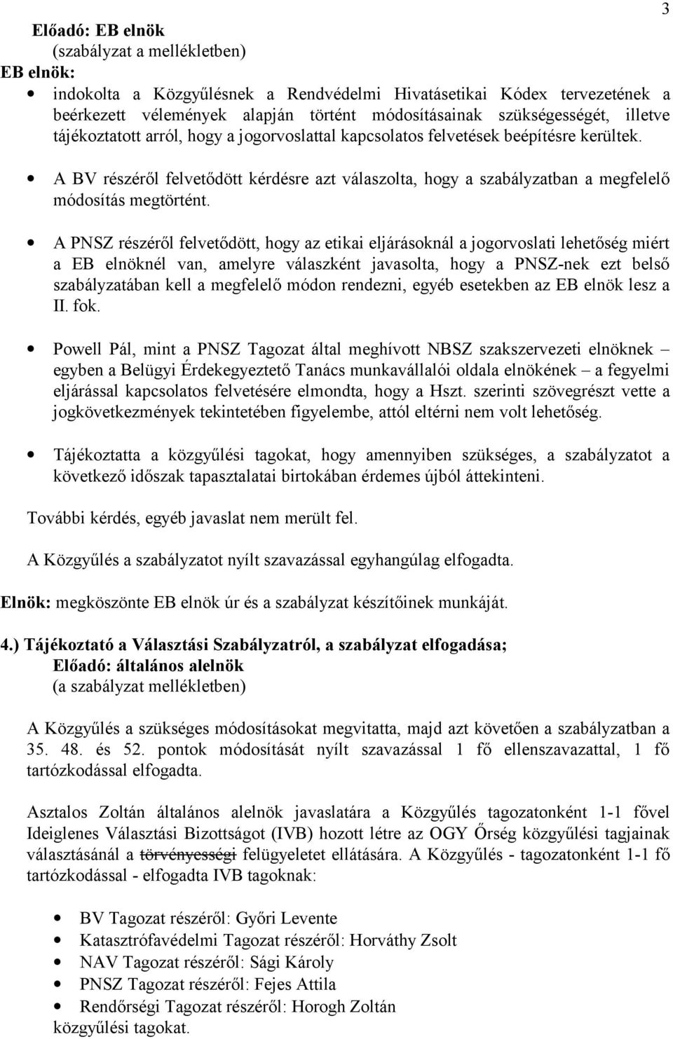 A PNSZ részéről felvetődött, hogy az etikai eljárásoknál a jogorvoslati lehetőség miért a EB elnöknél van, amelyre válaszként javasolta, hogy a PNSZ-nek ezt belső szabályzatában kell a megfelelő