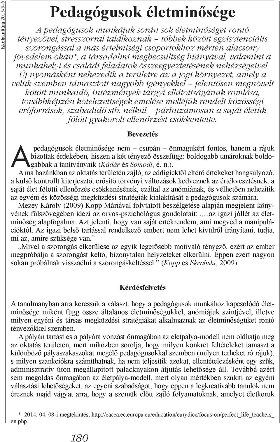 Új nyomásként nehezedik a területre az a jogi környezet, amely a velük szemben támasztott nagyobb igényekkel jelentősen megnövelt kötött munkaidő, intézmények tárgyi ellátottságának romlása,