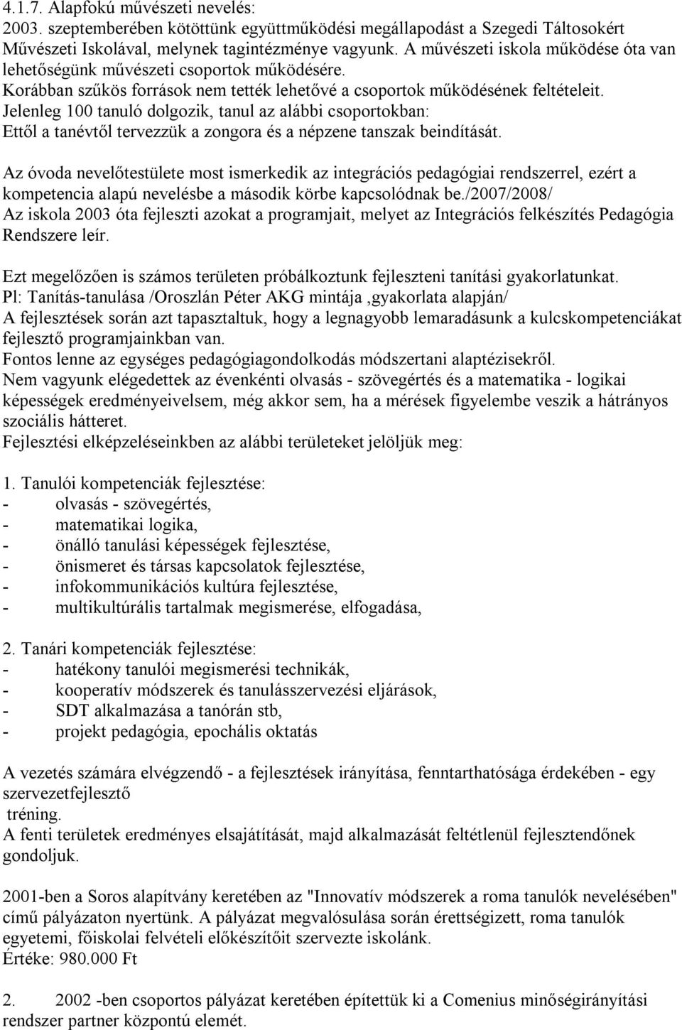 Jelenleg 100 tanuló dolgozik, tanul az alábbi csoportokban: Ettől a tanévtől tervezzük a zongora és a népzene tanszak beindítását.