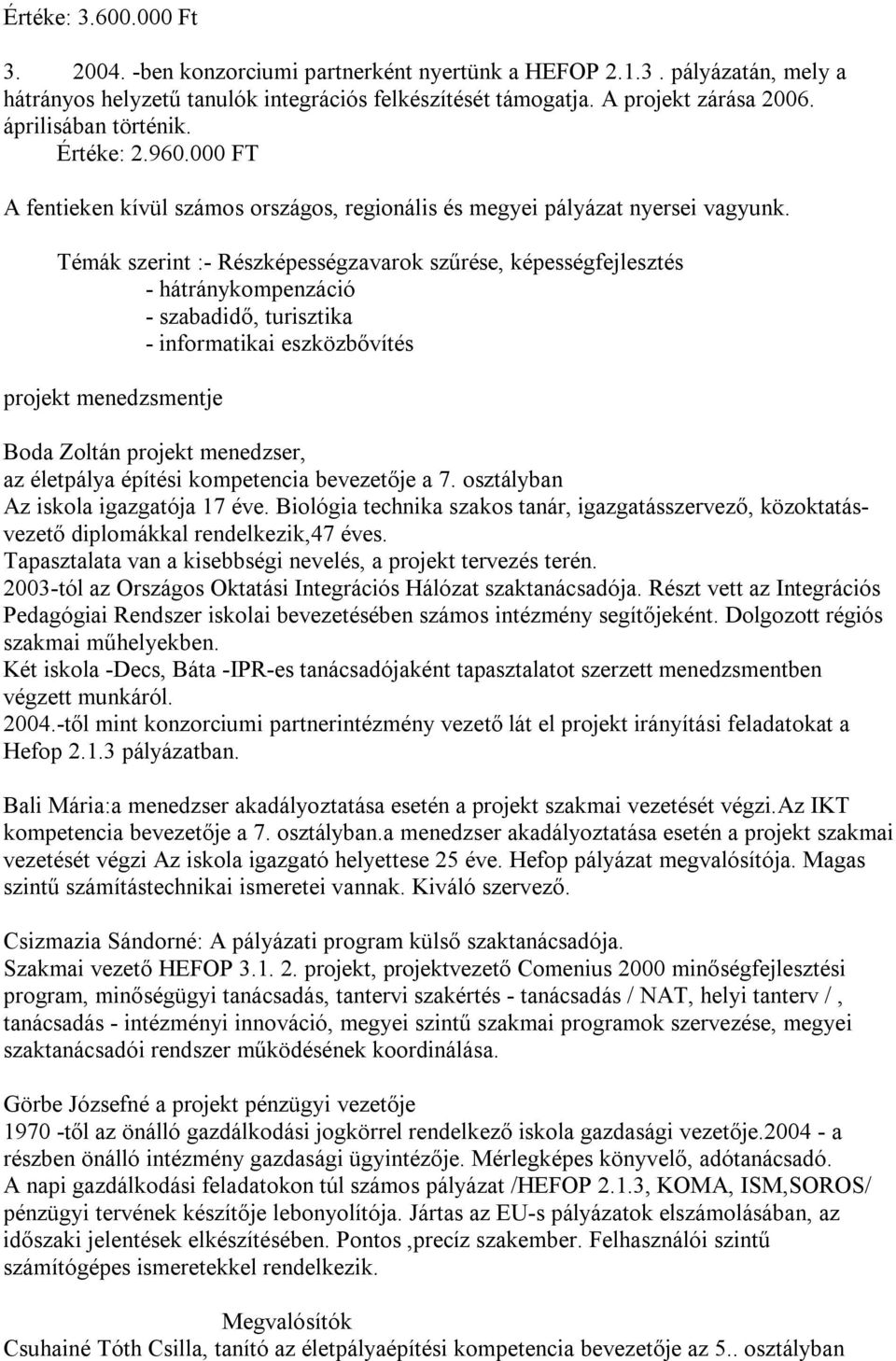 Témák szerint :- Részképességzavarok szűrése, képességfejlesztés - hátránykompenzáció - szabadidő, turisztika - informatikai eszközbővítés projekt menedzsmentje Boda Zoltán projekt menedzser, az