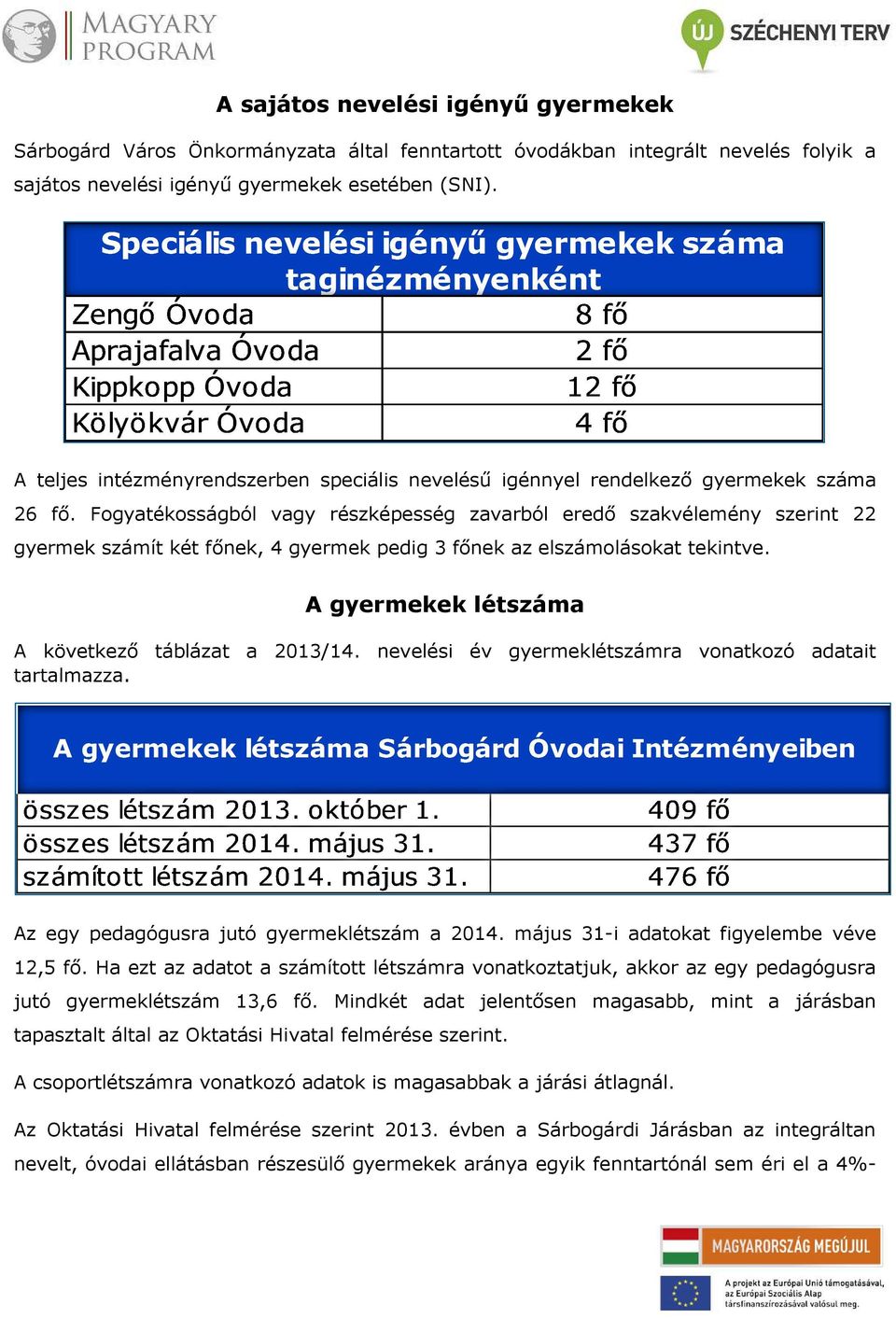 Fogyatékosságból vagy részképesség zavarból eredő szakvélemény szerint 22 gyermek számít két főnek, 4 gyermek pedig 3 főnek az elszámolásokat tekintve.