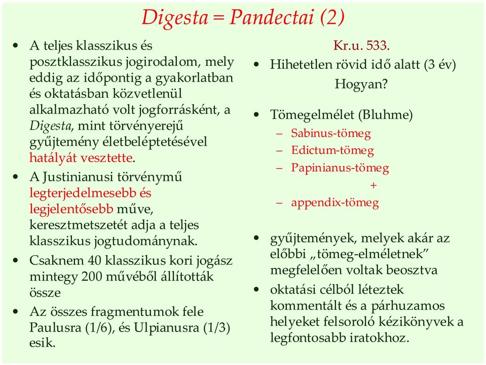 Csaknem 40 klasszikus kori jogász mintegy 200 művéből állították össze Az összes fragmentumok fele Paulusra (1/6), és Ulpianusra (1/3) esik. Kr.u. 533. Hihetetlen rövid idő alatt (3 év) Hogyan?