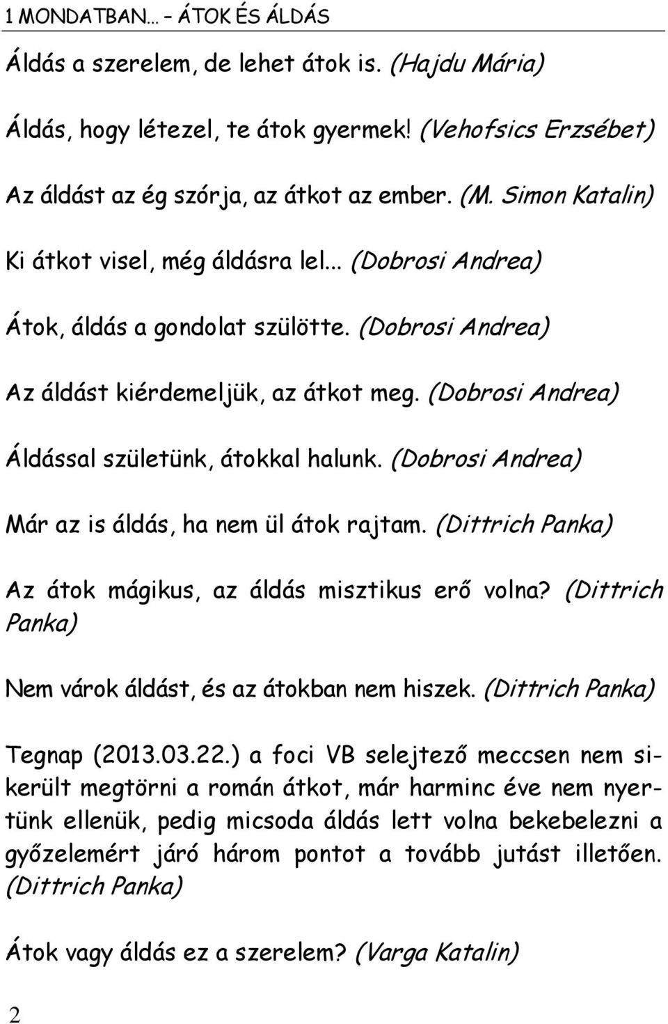 (Dobrosi Andrea) Áldással születünk, átokkal halunk. (Dobrosi Andrea) Már az is áldás, ha nem ül átok rajtam. (Dittrich Panka) Az átok mágikus, az áldás misztikus erő volna?