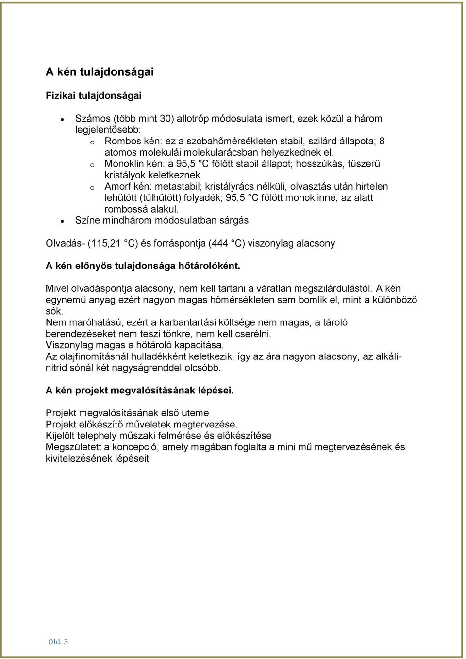 o Amorf kén: metastabil; kristályrács nélküli, olvasztás után hirtelen lehűtött (túlhűtött) folyadék; 95,5 C fölött monoklinné, az alatt rombossá alakul. Színe mindhárom módosulatban sárgás.