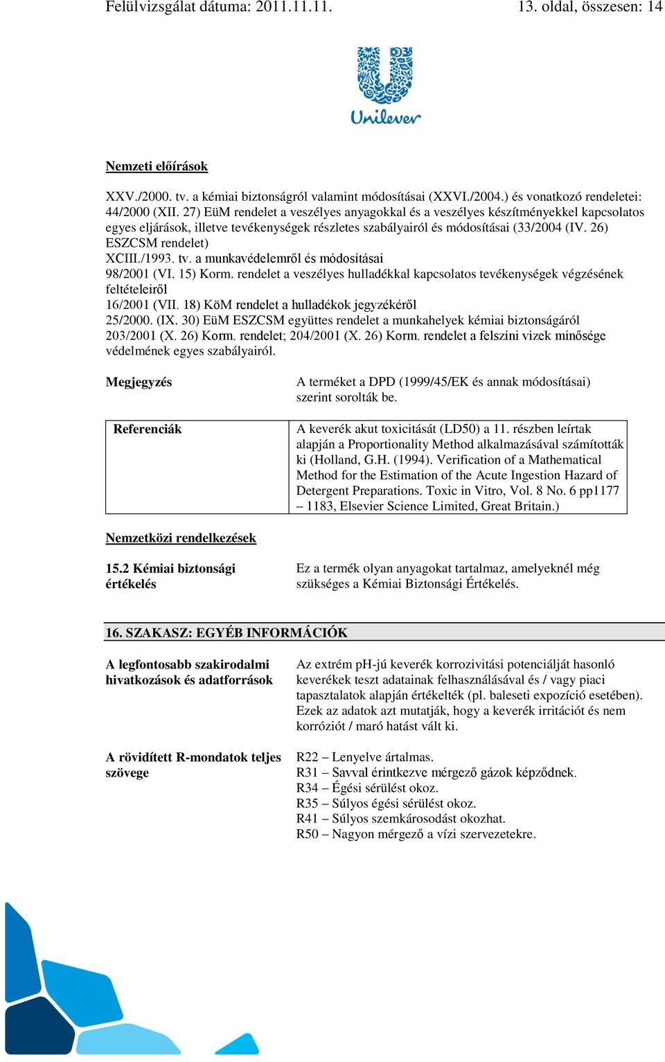 26) ESZCSM rendelet) XCIII./1993. tv. a munkavédelemről és módosításai 98/2001 (VI. 15) Korm. rendelet a veszélyes hulladékkal kapcsolatos tevékenységek végzésének feltételeiről 16/2001 (VII.