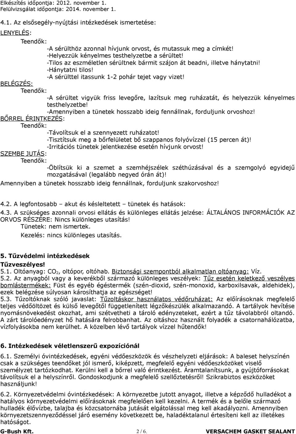 BELÉGZÉS: -A sérültet vigyük friss levegőre, lazítsuk meg ruházatát, és helyezzük kényelmes testhelyzetbe! -Amennyiben a tünetek hosszabb ideig fennállnak, forduljunk orvoshoz!