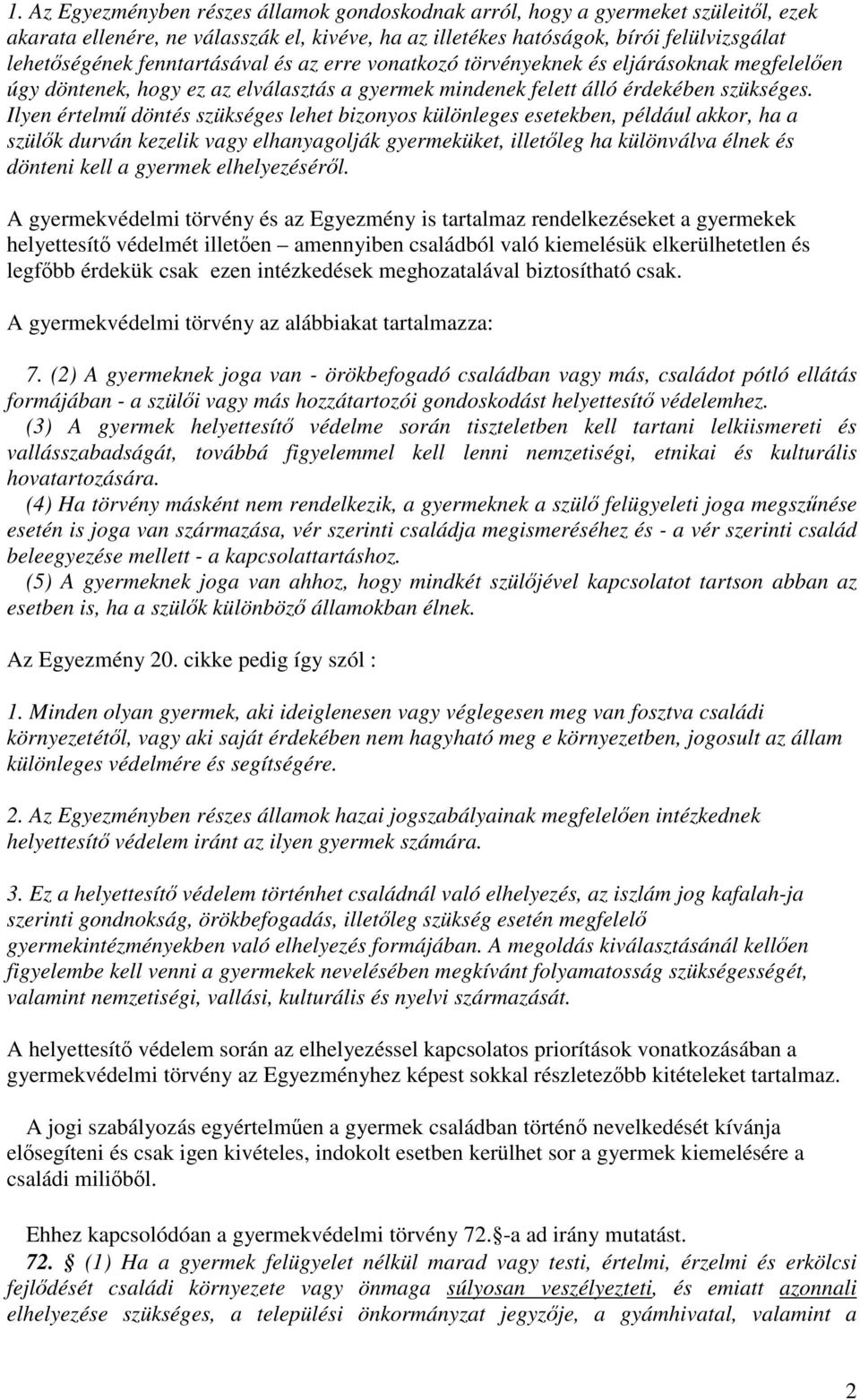 Ilyen értelmű döntés szükséges lehet bizonyos különleges esetekben, például akkor, ha a szülők durván kezelik vagy elhanyagolják gyermeküket, illetőleg ha különválva élnek és dönteni kell a gyermek