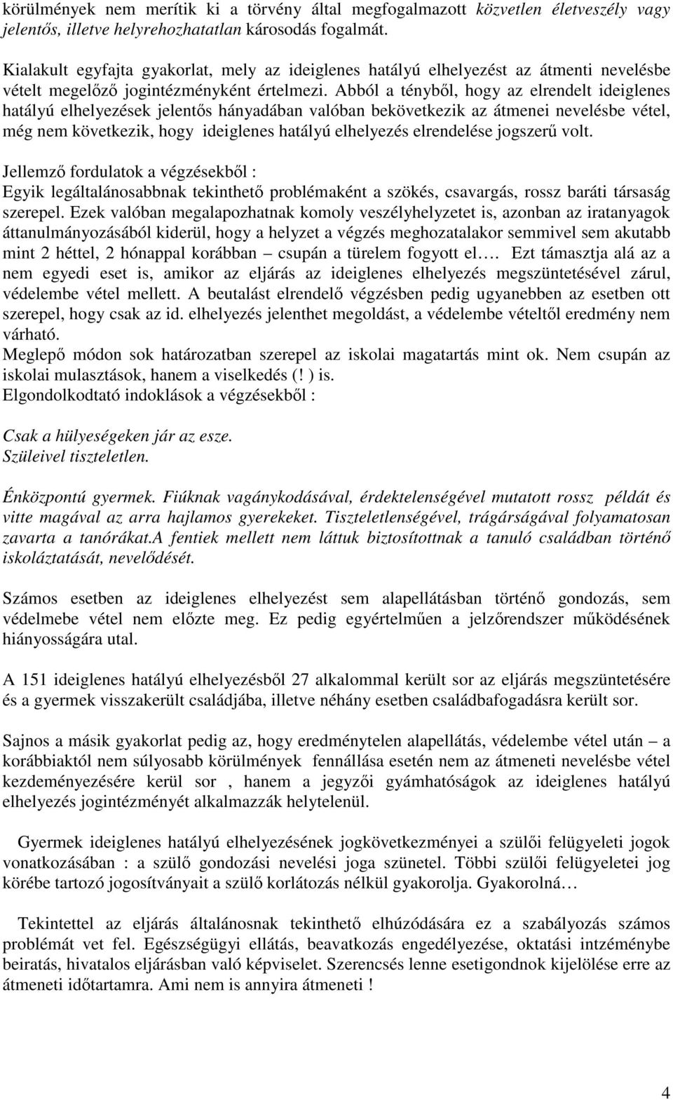 Abból a tényből, hogy az elrendelt ideiglenes hatályú elhelyezések jelentős hányadában valóban bekövetkezik az átmenei nevelésbe vétel, még nem következik, hogy ideiglenes hatályú elhelyezés