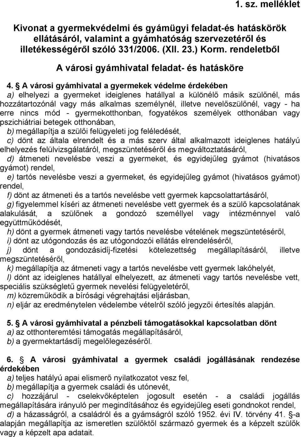 A városi gyámhivatal a gyermekek védelme érdekében a) elhelyezi a gyermeket ideiglenes hatállyal a különélő másik szülőnél, más hozzátartozónál vagy más alkalmas személynél, illetve nevelőszülőnél,