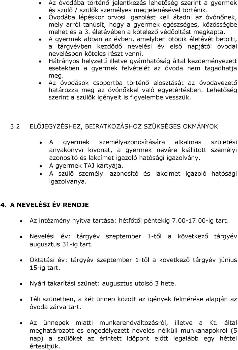 A gyermek abban az évben, amelyben ötödik életévét betölti, a tárgyévben kezdődő nevelési év első napjától óvodai nevelésben köteles részt venni.