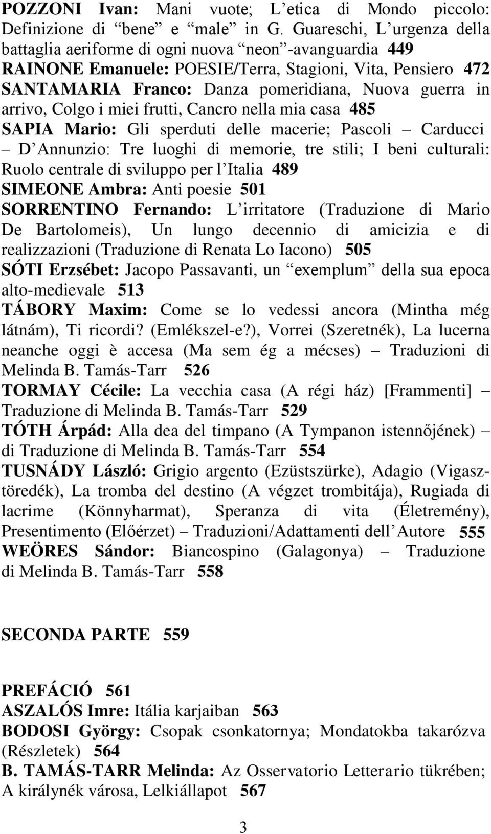 arrivo, Colgo i miei frutti, Cancro nella mia casa 485 SAPIA Mario: Gli sperduti delle macerie; Pascoli Carducci D Annunzio: Tre luoghi di memorie, tre stili; I beni culturali: Ruolo centrale di