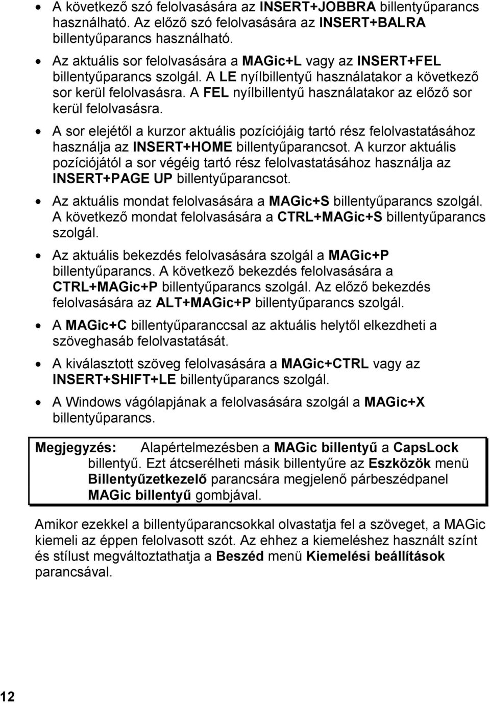 A FEL nyílbillentyű használatakor az előző sor kerül felolvasásra. A sor elejétől a kurzor aktuális pozíciójáig tartó rész felolvastatásához használja az INSERT+HOME billentyűparancsot.