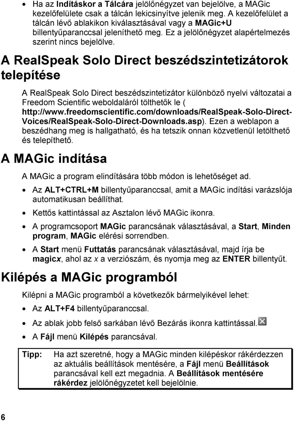 A RealSpeak Solo Direct beszédszintetizátorok telepítése A RealSpeak Solo Direct beszédszintetizátor különböző nyelvi változatai a Freedom Scientific weboldaláról tölthetők le ( http://www.