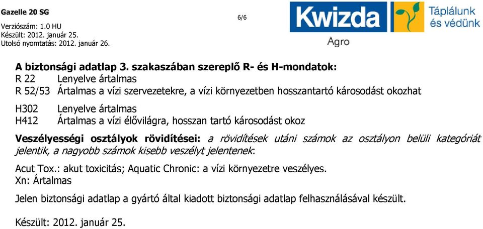 okozhat H302 H412 Lenyelve ártalmas Ártalmas a vízi élővilágra, hosszan tartó károsodást okoz Veszélyességi osztályok rövidítései: a rövidítések