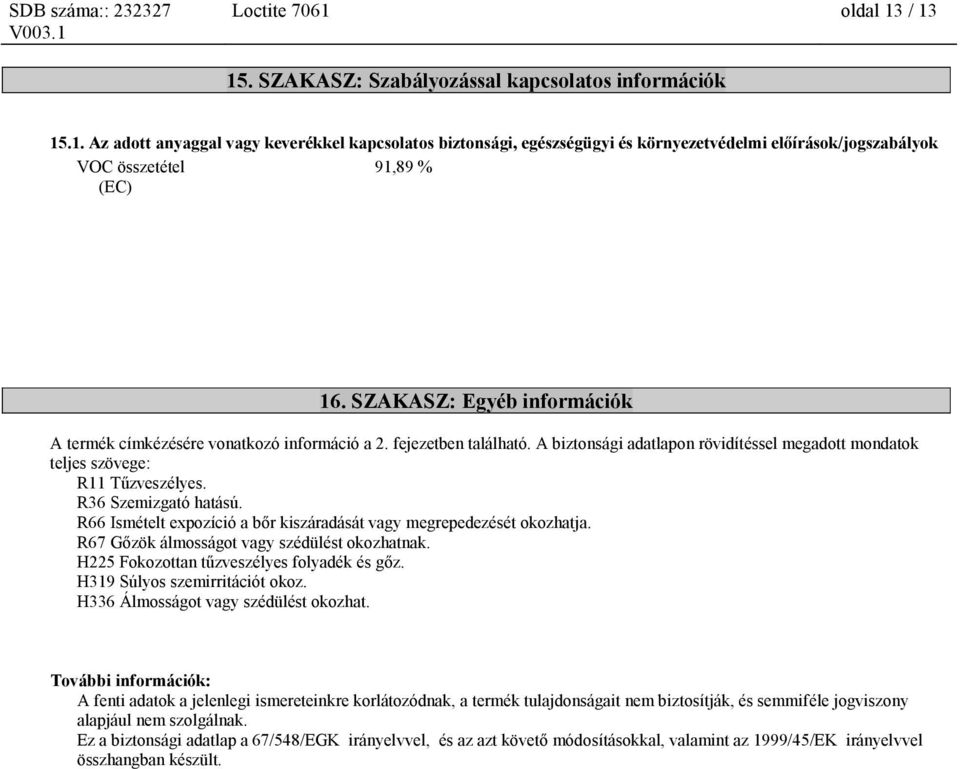 R36 Szemizgató hatású. R66 Ismételt expozíció a bőr kiszáradását vagy megrepedezését okozhatja. R67 Gőzök álmosságot vagy szédülést okozhatnak. H225 Fokozottan tűzveszélyes folyadék és gőz.