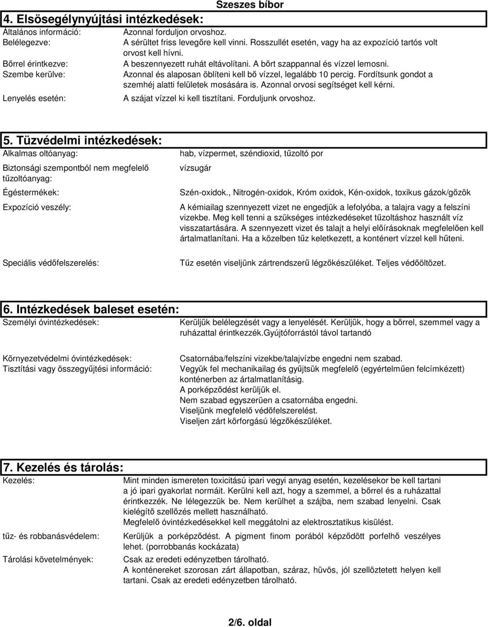 Azonnal és alaposan öblíteni kell bı vízzel, legalább 10 percig. Fordítsunk gondot a szemhéj alatti felületek mosására is. Azonnal orvosi segítséget kell kérni. A szájat vízzel ki kell tisztítani.