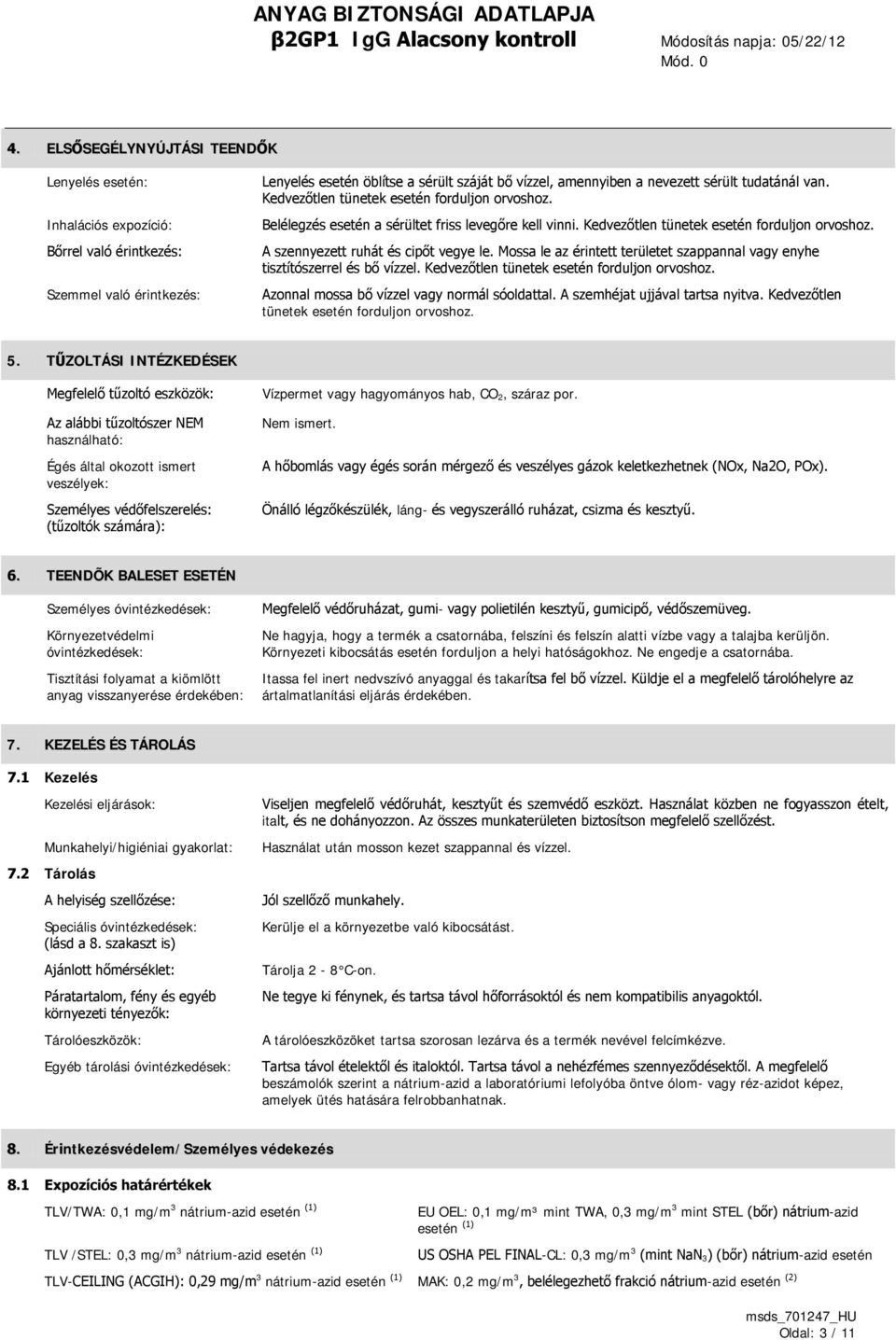 tudatánál van. Kedvezőtlen tünetek esetén forduljon orvoshoz. Belélegzés esetén a sérültet friss levegőre kell vinni. Kedvezőtlen tünetek esetén forduljon orvoshoz. A szennyezett ruhát és cipőt vegye le.