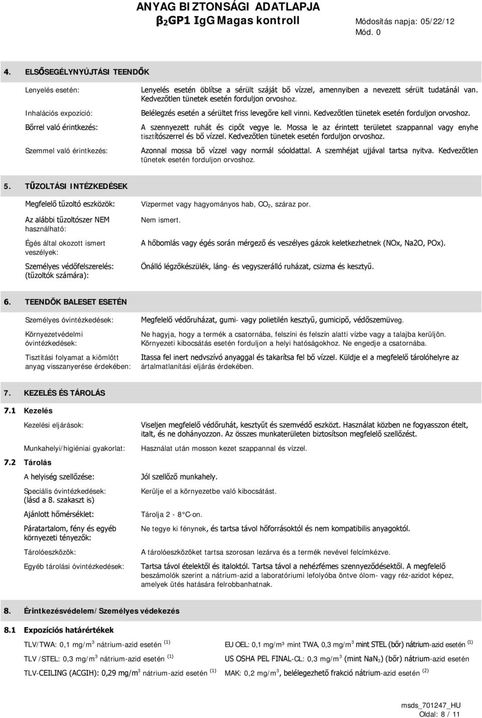 tudatánál van. Kedvezőtlen tünetek esetén forduljon orvoshoz. Belélegzés esetén a sérültet friss levegőre kell vinni. Kedvezőtlen tünetek esetén forduljon orvoshoz. A szennyezett ruhát és cipőt vegye le.