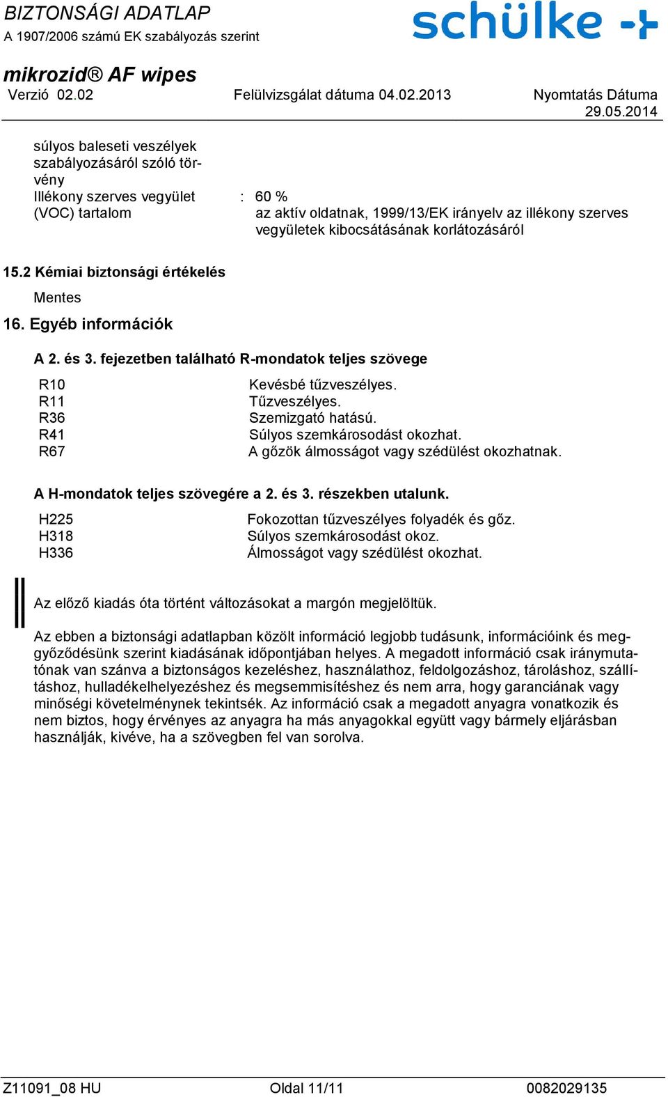 R36 Szemizgató hatású. R41 Súlyos szemkárosodást okozhat. R67 A gőzök álmosságot vagy szédülést okozhatnak. A H-mondatok teljes szövegére a 2. és 3. részekben utalunk.