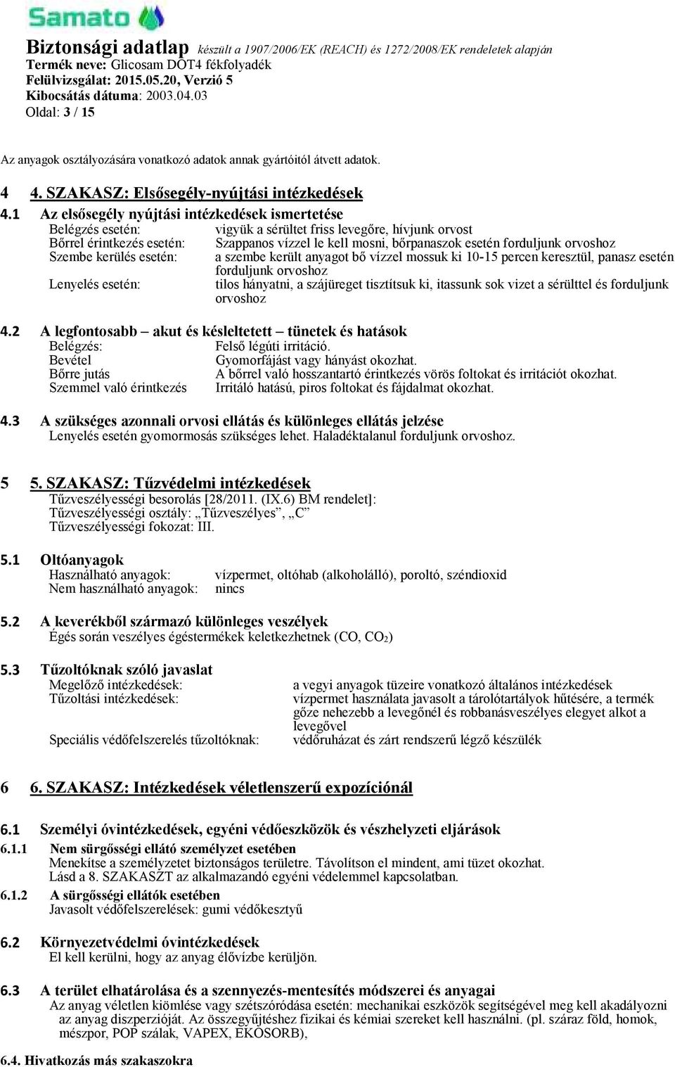 le kell mosni, bőrpanaszok esetén forduljunk orvoshoz Szembe kerülés esetén: a szembe került anyagot bő vízzel mossuk ki 10-15 percen keresztül, panasz esetén forduljunk orvoshoz Lenyelés esetén: