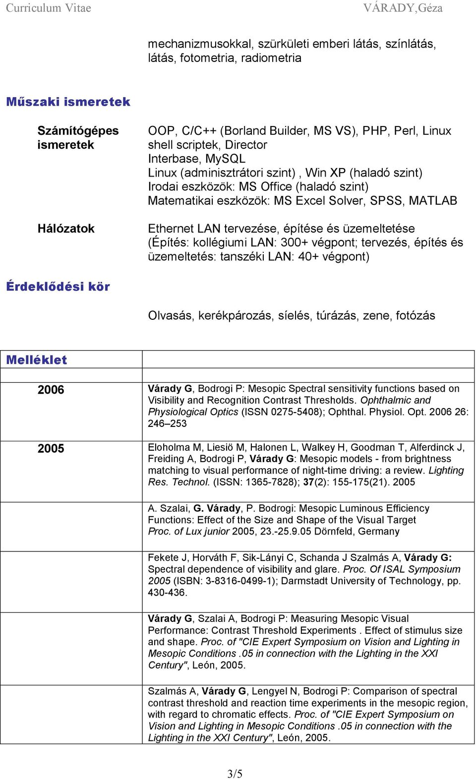 tervezése, építése és üzemeltetése (Építés: kollégiumi LAN: 300+ végpont; tervezés, építés és üzemeltetés: tanszéki LAN: 40+ végpont) Érdeklődési kör Olvasás, kerékpározás, síelés, túrázás, zene,