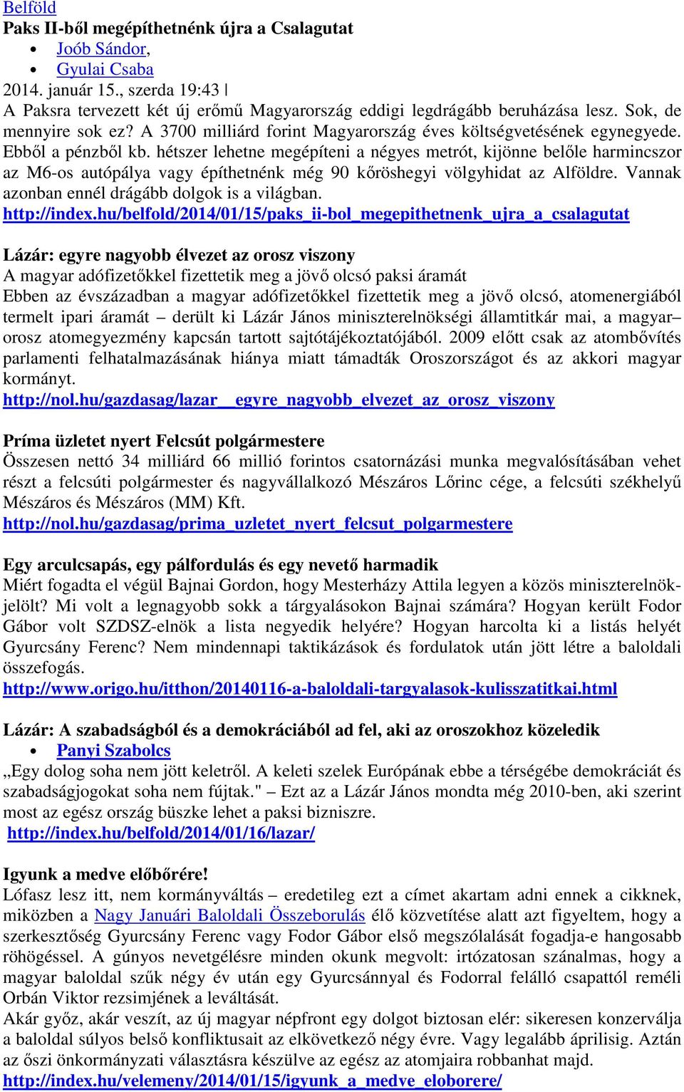 hétszer lehetne megépíteni a négyes metrót, kijönne belőle harmincszor az M6-os autópálya vagy építhetnénk még 90 kőröshegyi völgyhidat az Alföldre. Vannak azonban ennél drágább dolgok is a világban.