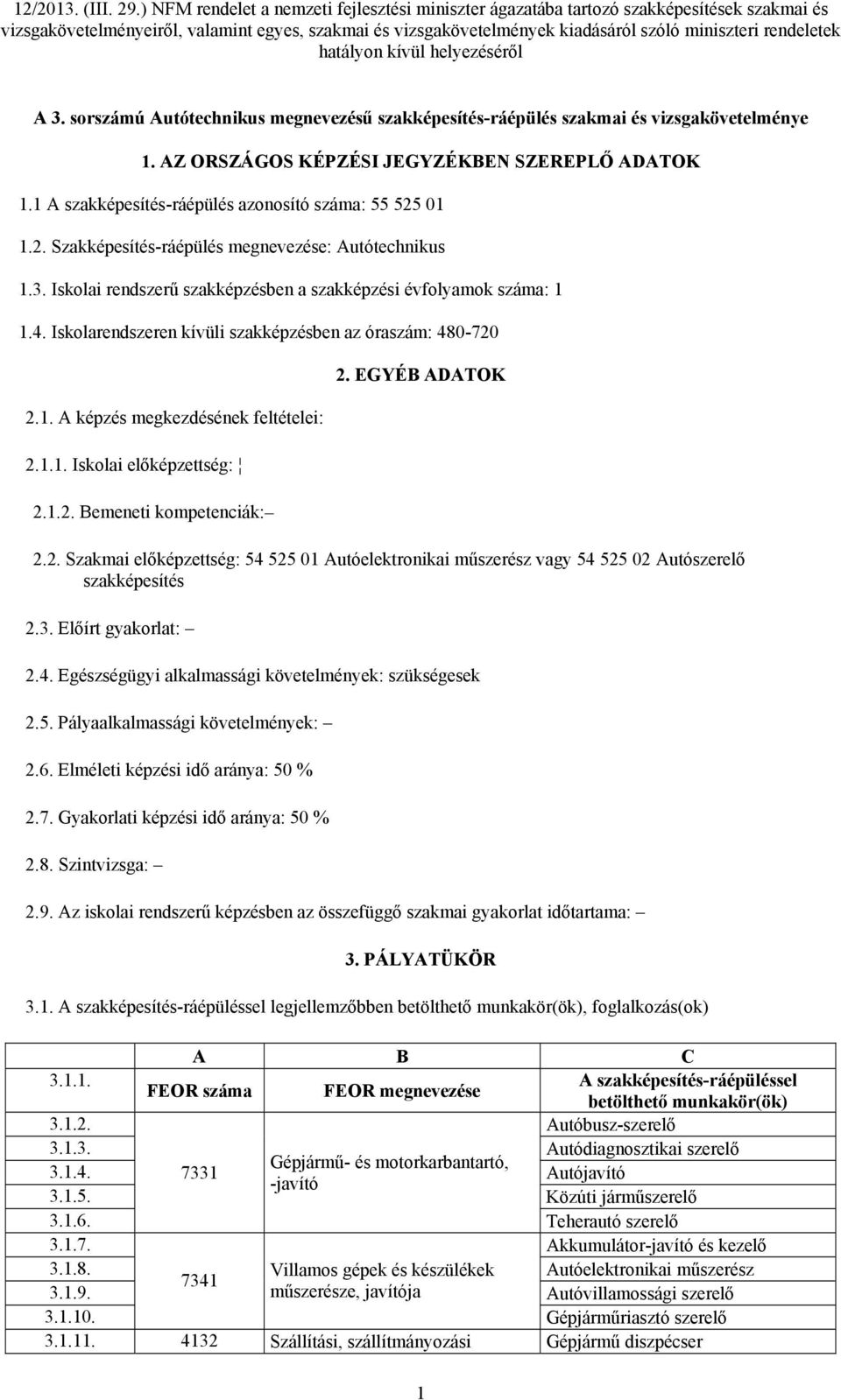 Iskolarendszeren kívüli szakképzésben az óraszám: 480-720 2.1. A képzés megkezdésének feltételei: 2.1.1. Iskolai előképzettség: 2.1.2. Bemeneti kompetenciák: 2. EGYÉB ADATOK 2.2. Szakmai előképzettség: 54 525 01 Autóelektronikai műszerész vagy 54 525 02 Autószerelő szakképesítés 2.