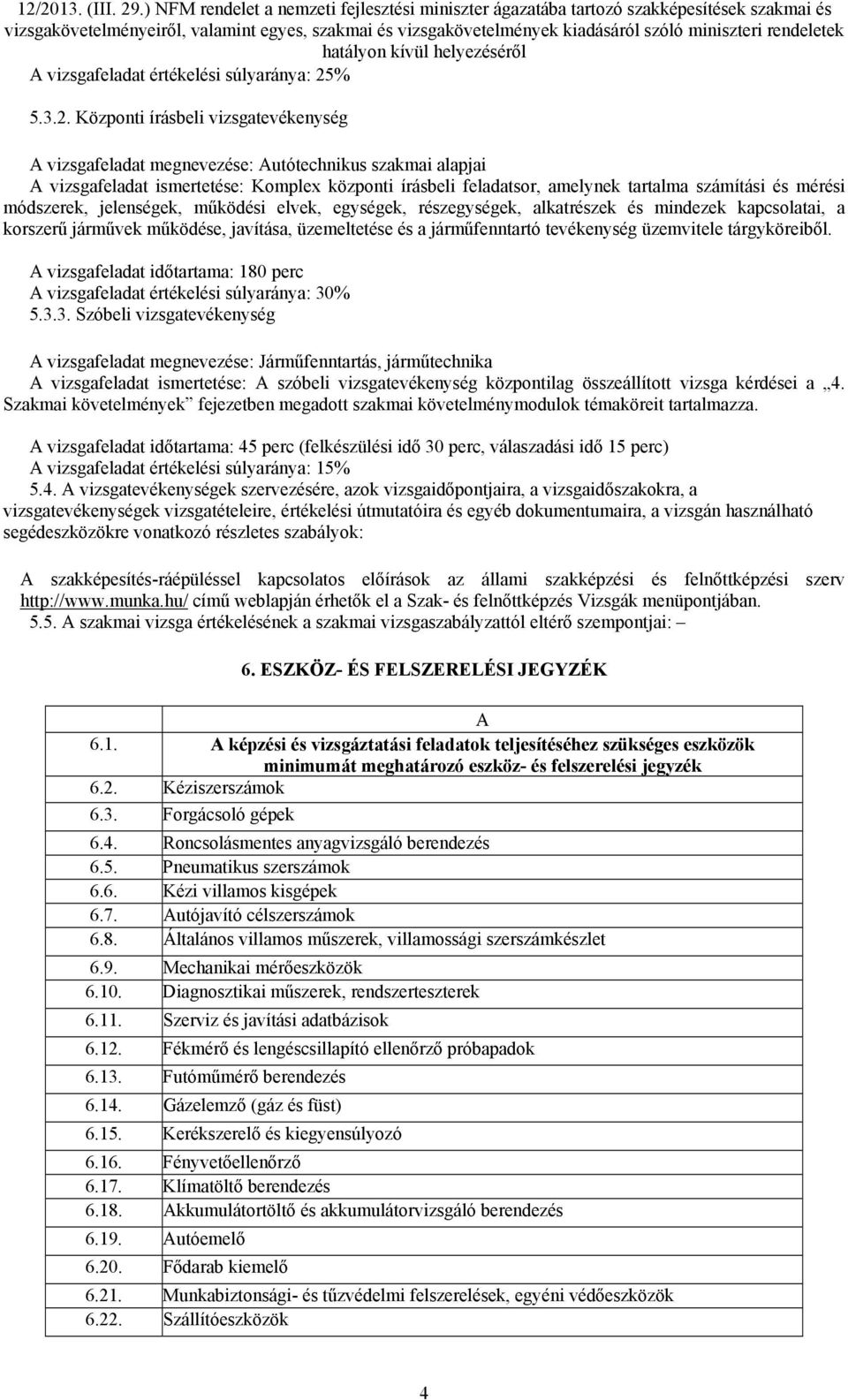 Központi írásbeli vizsgatevékenység A vizsgafeladat megnevezése: Autótechnikus szakmai alapjai A vizsgafeladat ismertetése: Komplex központi írásbeli feladatsor, amelynek tartalma számítási és mérési