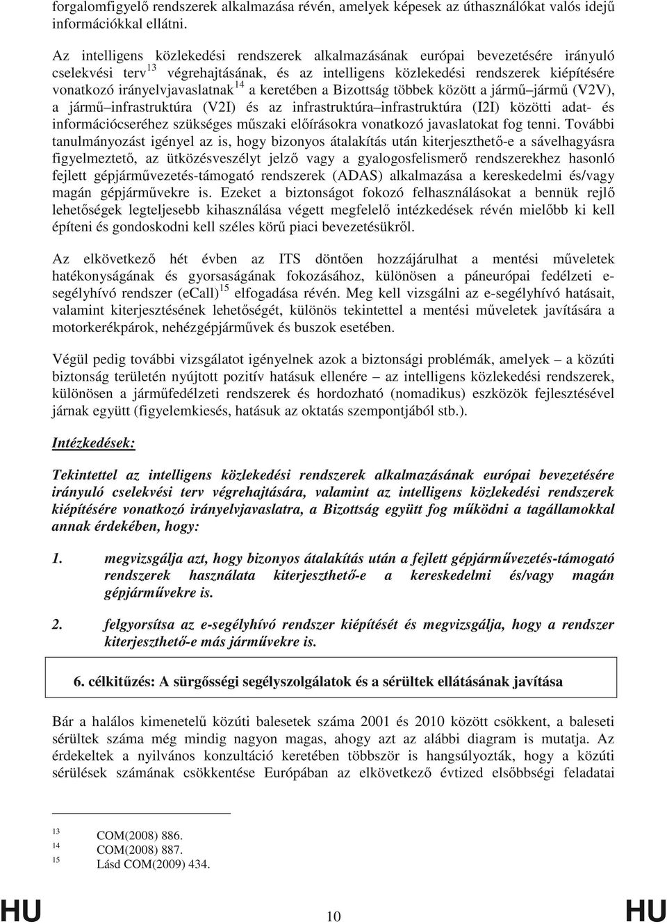 irányelvjavaslatnak 14 a keretében a Bizottság többek között a járm járm (V2V), a járm infrastruktúra (V2I) és az infrastruktúra infrastruktúra (I2I) közötti adat- és információcseréhez szükséges m