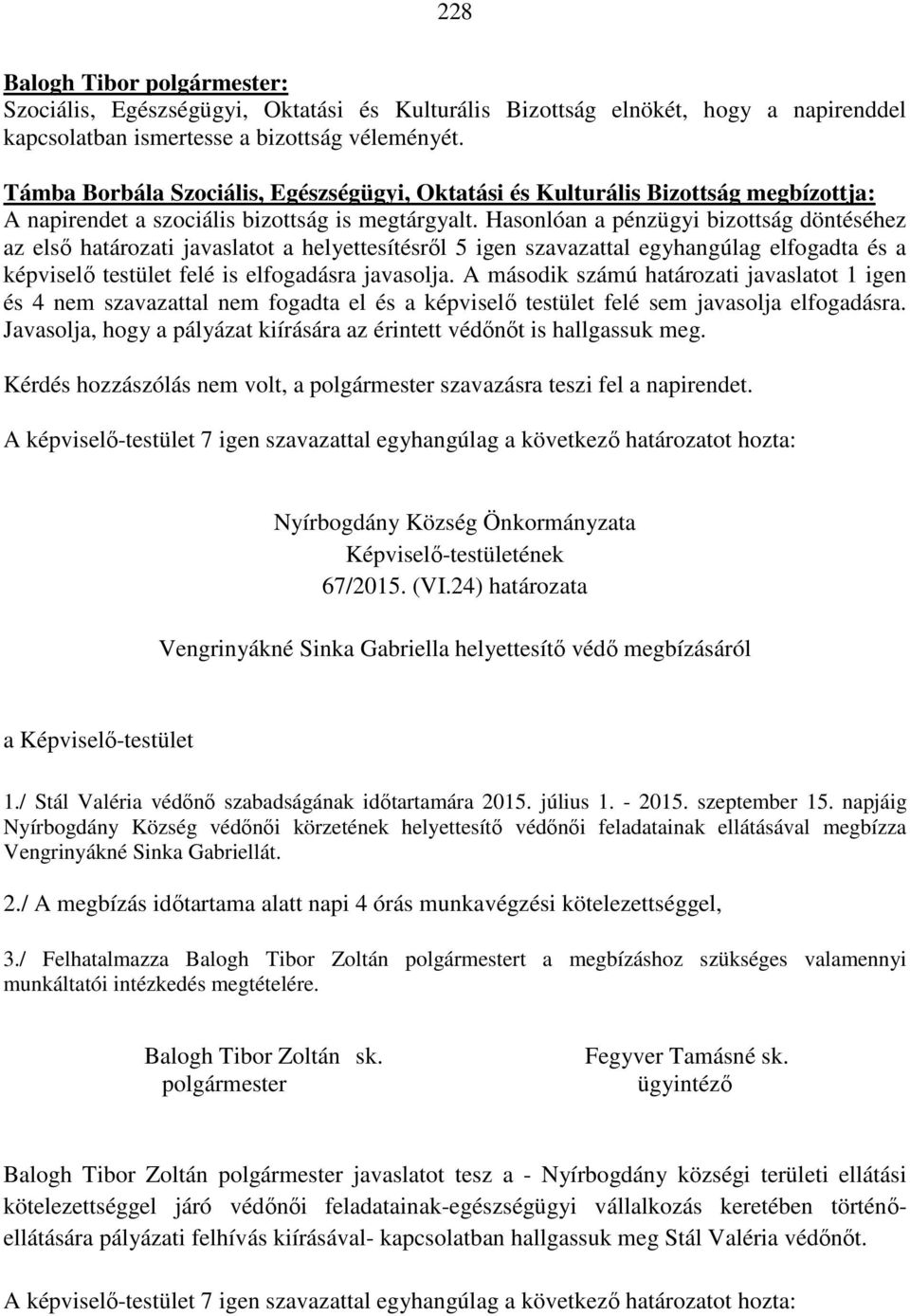 Hasonlóan a pénzügyi bizottság döntéséhez az első határozati javaslatot a helyettesítésről 5 igen szavazattal egyhangúlag elfogadta és a képviselő testület felé is elfogadásra javasolja.