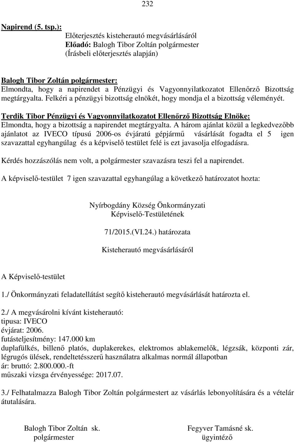 A három ajánlat közül a legkedvezőbb ajánlatot az IVECO típusú 2006-os évjáratú gépjármű vásárlását fogadta el 5 igen szavazattal egyhangúlag és a képviselő testület felé is ezt javasolja elfogadásra.