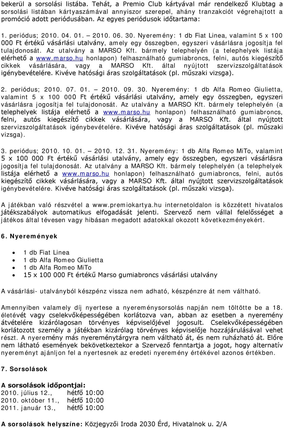 Nyeremény: 1 db Fiat Linea, valamint 5 x 100 000 Ft értékű vásárlási utalvány, amely egy összegben, egyszeri vásárlásra jogosítja fel tulajdonosát. Az utalvány a MARSO Kft.