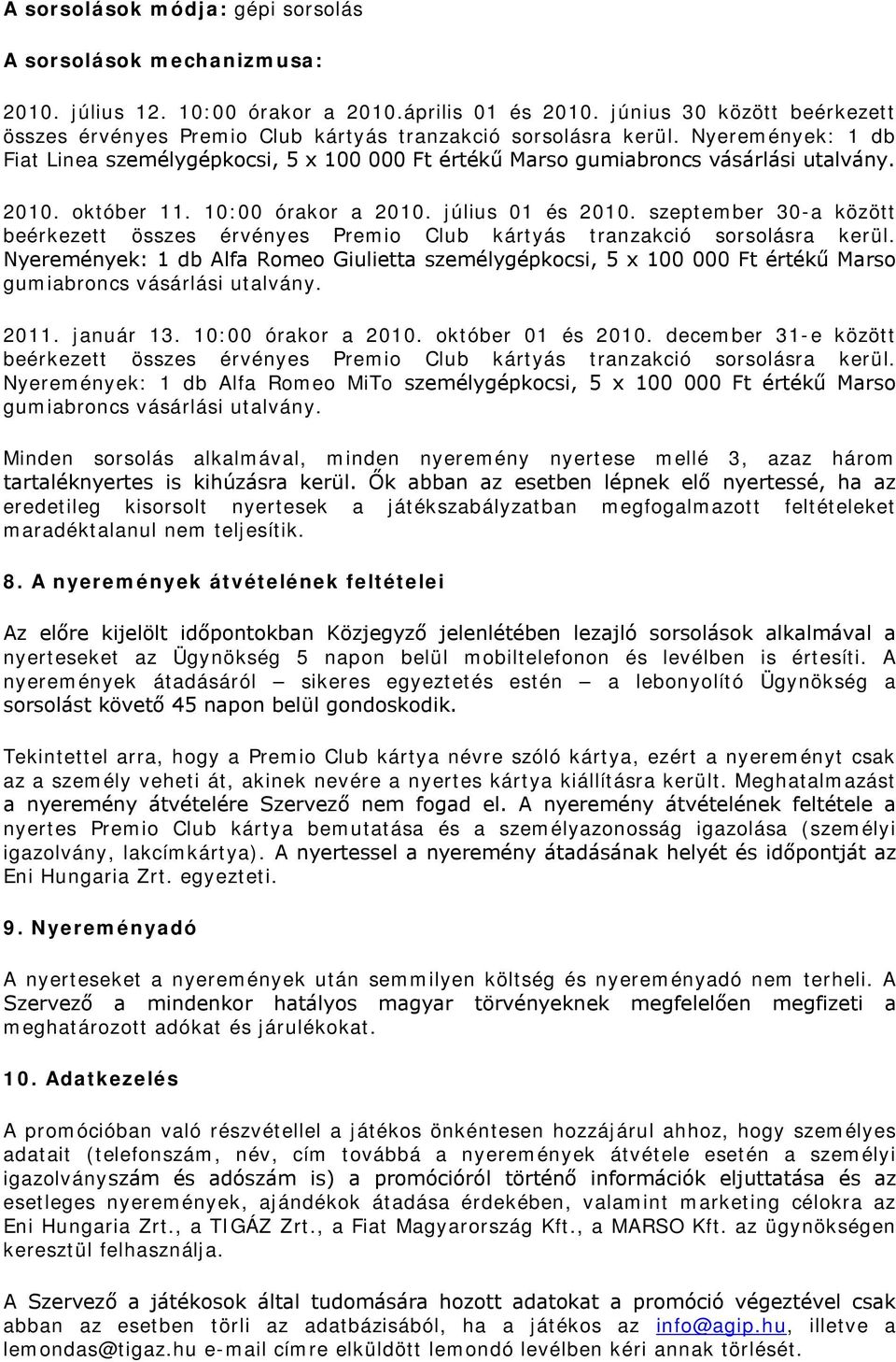 2010. október 11. 10:00 órakor a 2010. július 01 és 2010. szeptember 30-a között beérkezett összes érvényes Premio Club kártyás tranzakció sorsolásra kerül.