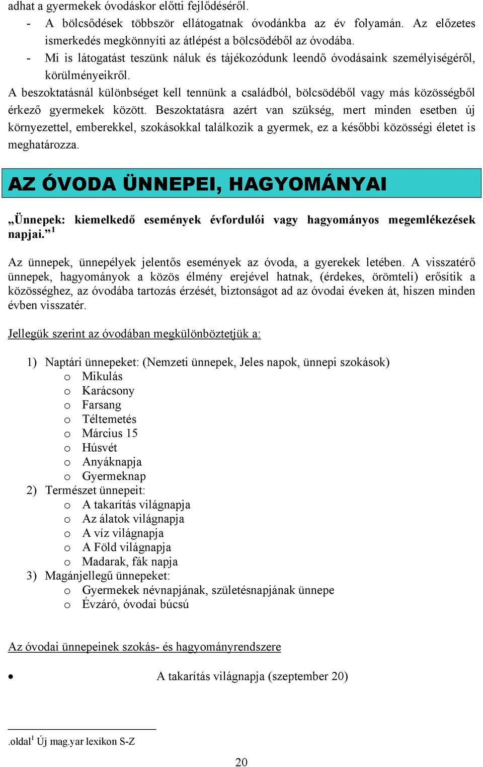 A beszoktatásnál különbséget kell tennünk a családból, bölcsödéből vagy más közösségből érkező gyermekek között.