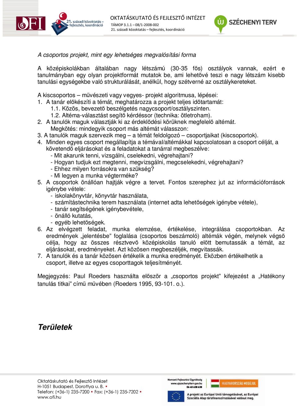 A tanár elıkészíti a témát, meghatározza a projekt teljes idıtartamát: 1.1. Közös, bevezetı beszélgetés nagycsoport/osztályszinten. 1.2. Altéma-választást segítı kérdéssor (technika: ötletroham). 2.