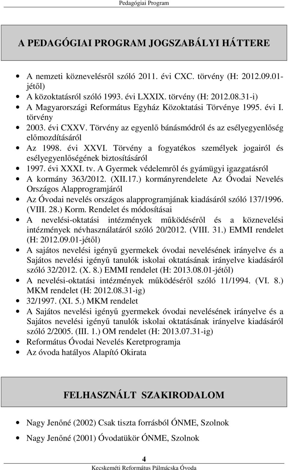 Törvény a fogyatékos személyek jogairól és esélyegyenlőségének biztosításáról 1997. évi XXXI. tv. A Gyermek védelemről és gyámügyi igazgatásról A kormány 363/2012. (XII.17.