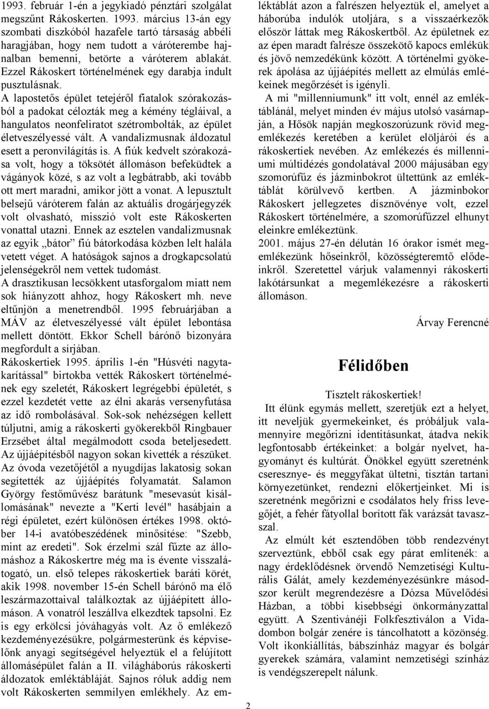 A lapostetős épület tetejéről fiatalok szórakozásból a padokat célozták meg a kémény tégláival, a hangulatos neonfeliratot szétrombolták, az épület életveszélyessé vált.