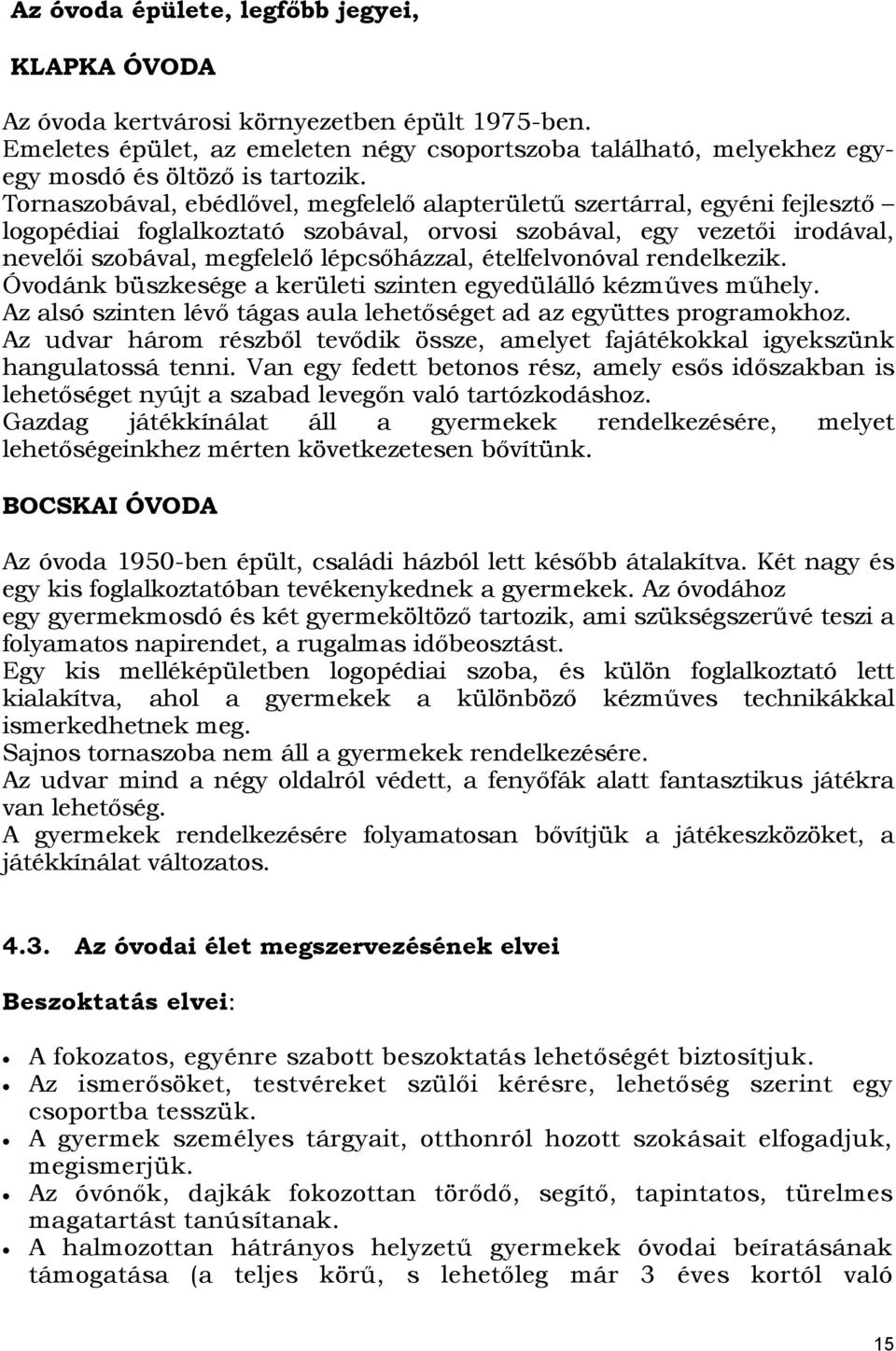 ételfelvonóval rendelkezik. Óvodánk büszkesége a kerületi szinten egyedülálló kézműves műhely. Az alsó szinten lévő tágas aula lehetőséget ad az együttes programokhoz.