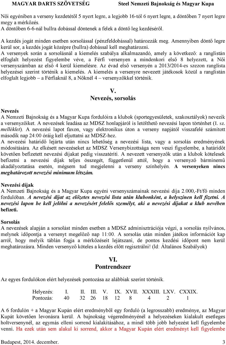 A versenyek során a sorsolásnál a kiemelés szabálya alkalmazandó, amely a következő: a ranglistán elfoglalt helyezést figyelembe véve, a Férfi versenyen a mindenkori első 8 helyezett, a Női