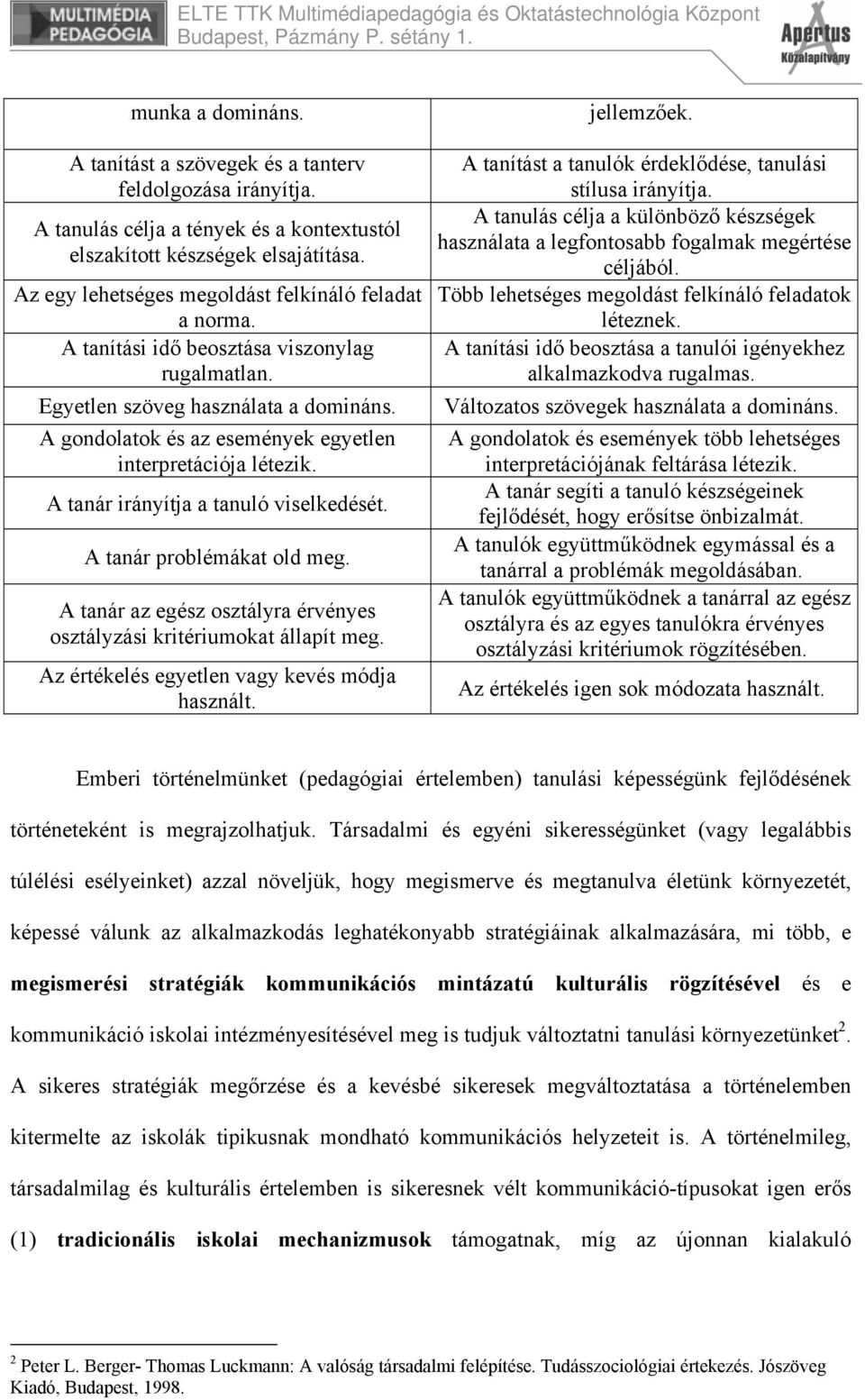 A gondolatok és az események egyetlen interpretációja létezik. A tanár irányítja a tanuló viselkedését. A tanár problémákat old meg.