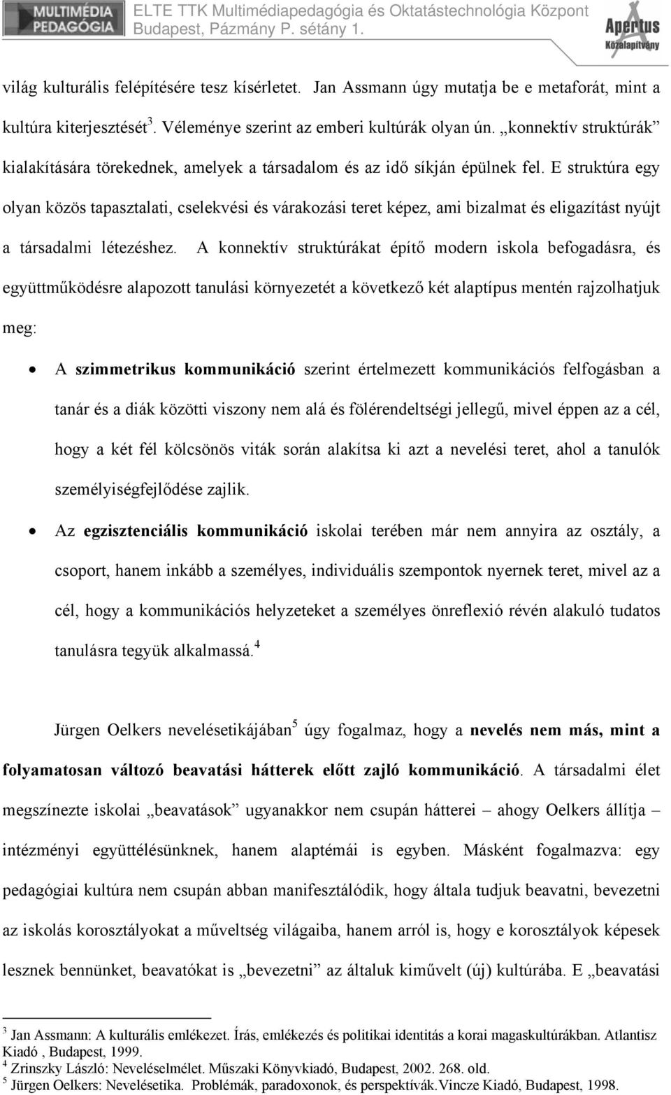 E struktúra egy olyan közös tapasztalati, cselekvési és várakozási teret képez, ami bizalmat és eligazítást nyújt a társadalmi létezéshez.