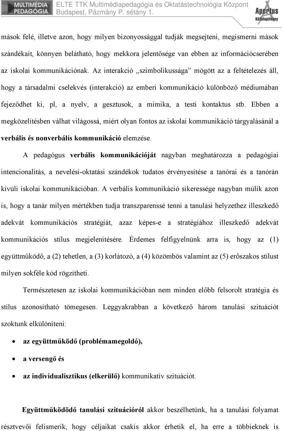 Az interakció szimbolikussága mögött az a feltételezés áll, hogy a társadalmi cselekvés (interakció) az emberi kommunikáció különböző médiumában fejeződhet ki, pl, a nyelv, a gesztusok, a mimika, a